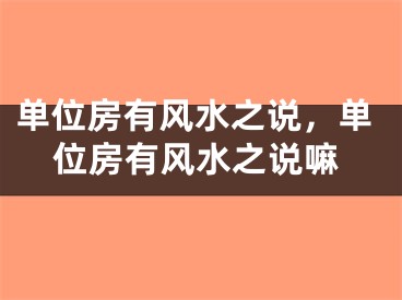 单位房有风水之说,单位房有风水之说嘛