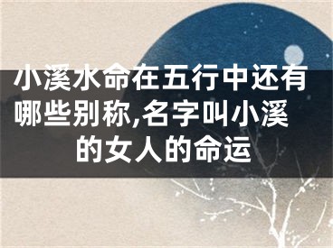 小溪水命在五行中还有哪些别称,名字叫小溪的女人的命运