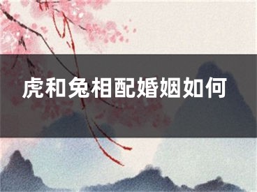 虎和兔相配婚姻如何