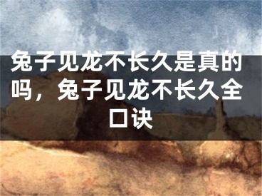 兔子见龙不长久是真的吗，兔子见龙不长久全口诀