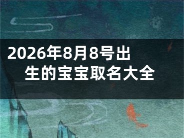 2026年8月8号出生的宝宝取名大全