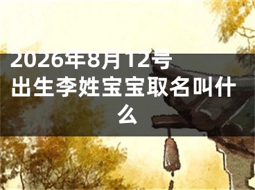 2026年8月12号出生李姓宝宝取名叫什么