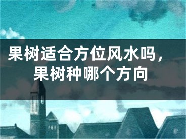 果树适合方位风水吗，果树种哪个方向