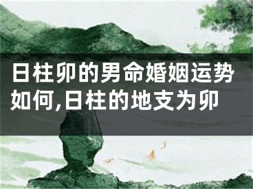 日柱卯的男命婚姻运势如何,日柱的地支为卯
