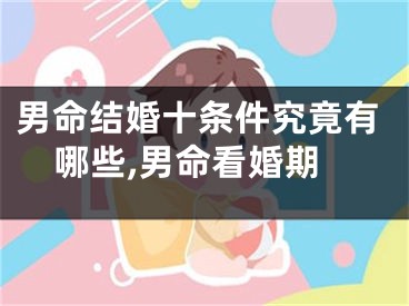 男命结婚十条件究竟有哪些,男命看婚期