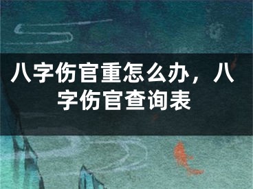 八字伤官重怎么办，八字伤官查询表