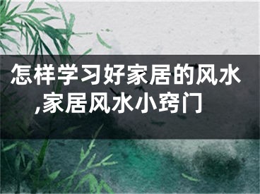 怎样学习好家居的风水,家居风水小窍门
