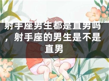 射手座男生都是直男吗，射手座的男生是不是直男