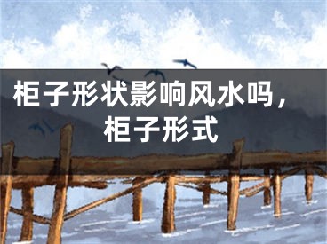 柜子形状影响风水吗，柜子形式