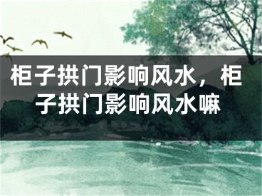 柜子拱门影响风水，柜子拱门影响风水嘛