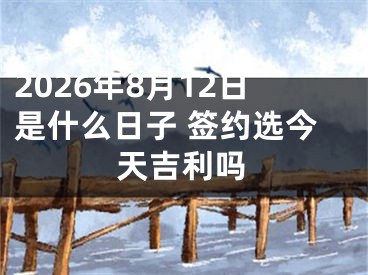 2026年8月12日是什么日子 签约选今天吉利吗