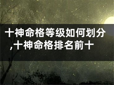 十神命格等级如何划分,十神命格排名前十