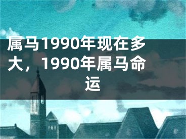 属马1990年现在多大，1990年属马命运
