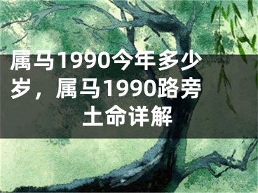 属马1990今年多少岁，属马1990路旁土命详解
