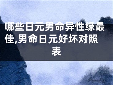 哪些日元男命异性缘最佳,男命日元好坏对照表
