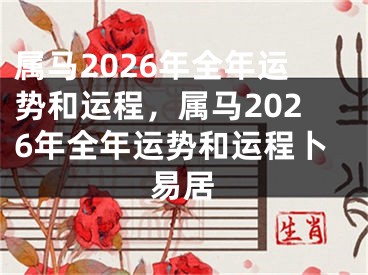 属马2026年全年运势和运程，属马2026年全年运势和运程卜易居