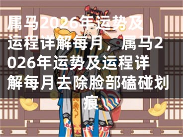 属马2026年运势及运程详解每月，属马2026年运势及运程详解每月去除脸部磕碰划痕