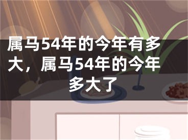 属马54年的今年有多大,属马54年的今年多大了