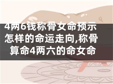 4两6钱称骨女命预示怎样的命运走向,称骨算命4两六的命女命