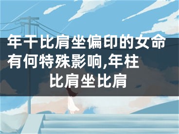 年干比肩坐偏印的女命有何特殊影响,年柱 比肩坐比肩