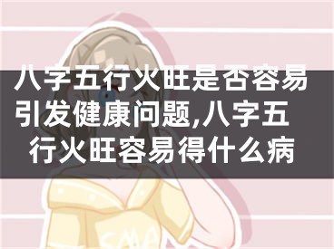 八字五行火旺是否容易引发健康问题,八字五行火旺容易得什么病