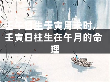 壬午日生于寅月未时,壬寅日柱生在午月的命理