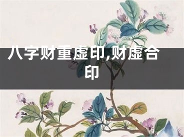 八字财重虚印,财虚合印