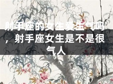 射手座的女生爱生气吗，射手座女生是不是很气人