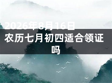 2026年8月16日农历七月初四适合领证吗