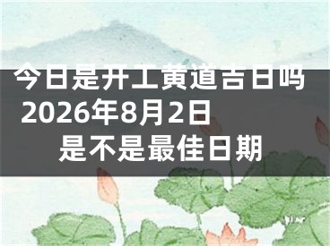 今日是开工黄道吉日吗 2026年8月2日是不是最佳日期