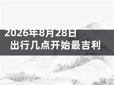 2026年8月28日出行几点开始最吉利