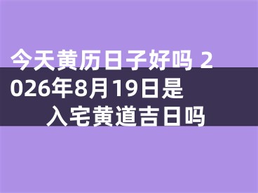 今天黄历日子好吗 2026年8月19日是入宅黄道吉日吗
