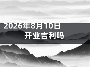 2026年8月10日开业吉利吗