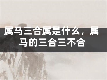 属马三合属是什么，属马的三合三不合