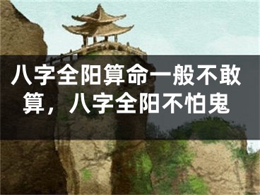 八字全阳算命一般不敢算，八字全阳不怕鬼