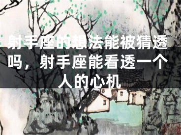 射手座的想法能被猜透吗，射手座能看透一个人的心机