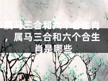 属马三合和六个合生肖，属马三合和六个合生肖是哪些