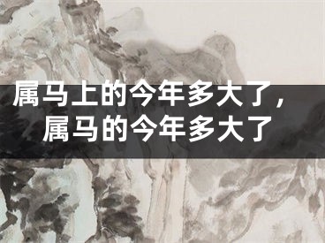 属马上的今年多大了，属马的今年多大了