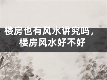 楼房也有风水讲究吗，楼房风水好不好