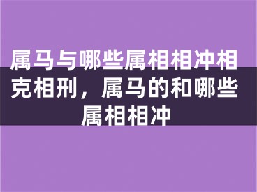 属马与哪些属相相冲相克相刑，属马的和哪些属相相冲