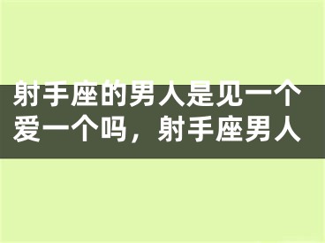 射手座的男人是见一个爱一个吗，射手座男人