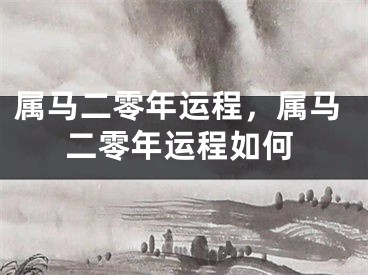 属马二零年运程，属马二零年运程如何