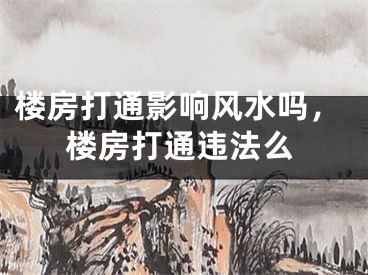 楼房打通影响风水吗，楼房打通违法么