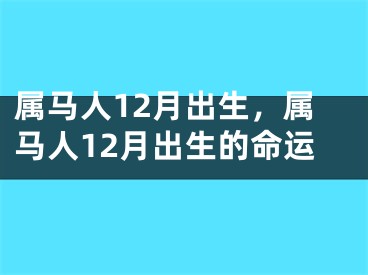 属马人12月出生，属马人12月出生的命运