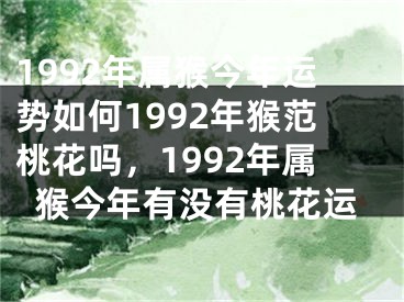 1992年属猴今年运势如何1992年猴范桃花吗，1992年属猴今年有没有桃花运