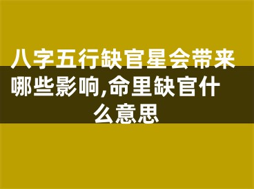 八字五行缺官星会带来哪些影响,命里缺官什么意思