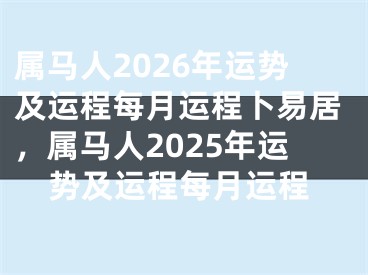 属马人2026年运势及运程每月运程卜易居，属马人2025年运势及运程每月运程
