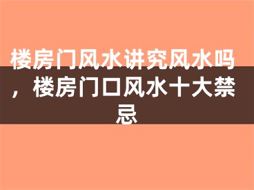 楼房门风水讲究风水吗，楼房门口风水十大禁忌