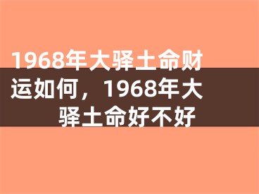 1968年大驿土命财运如何，1968年大驿土命好不好