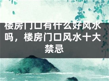 楼房门口有什么好风水吗，楼房门口风水十大禁忌